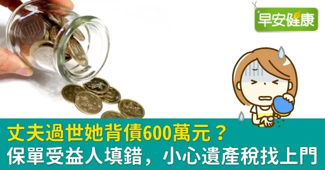 丈夫過世她背債600萬元？保單受益人填錯，小心遺產稅找上門