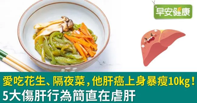 愛吃花生、隔夜菜，他肝癌上身暴瘦10kg！5大傷肝行為簡直在虐肝