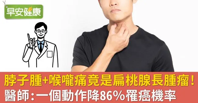 脖子腫＋喉嚨痛竟是扁桃腺長腫瘤！醫師：一個動作降86％罹癌機率