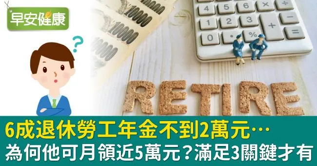 6成退休勞工年金不到2萬元…為何他可月領近5萬元？滿足3關鍵才有