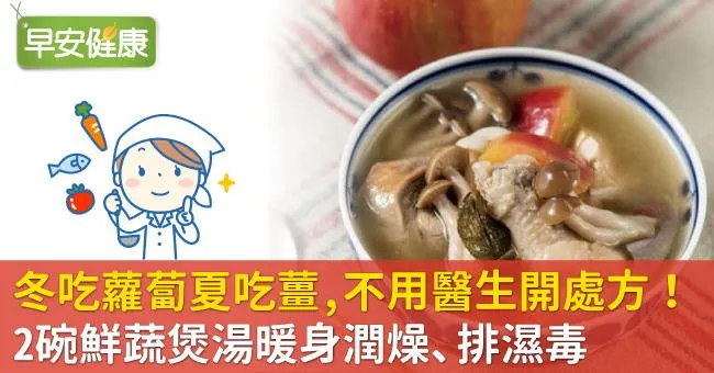 冬吃蘿蔔夏吃薑，不用醫生開處方！2碗鮮蔬煲湯暖身潤燥、排濕毒
