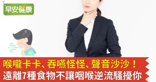 喉嚨卡卡、吞嚥怪怪、聲音沙沙！遠離7種食物不讓咽喉逆流騷擾你
