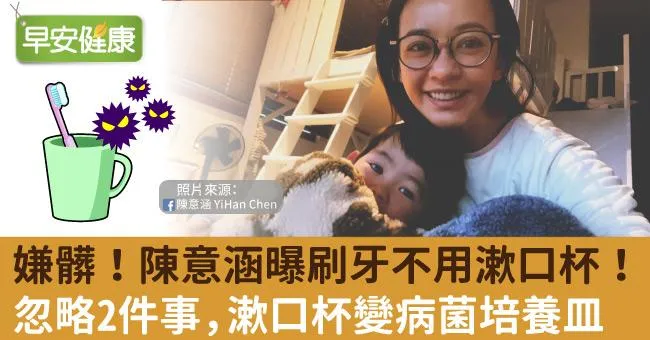 嫌髒！陳意涵曝刷牙不用漱口杯！忽略2件事，漱口杯變病菌培養皿