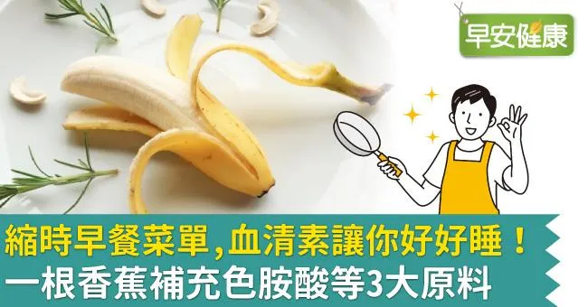 縮時早餐菜單，血清素讓你好好睡！一根香蕉補充色胺酸等3大原料