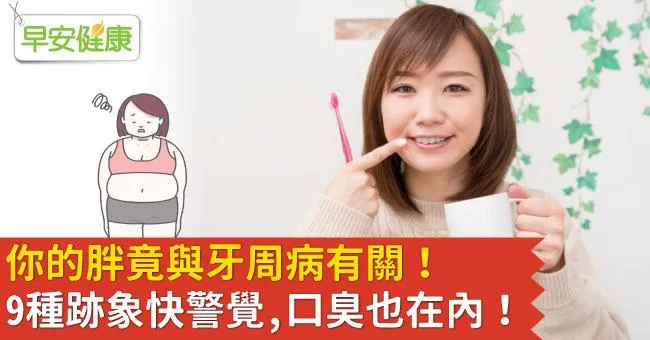 你的胖竟與牙周病有關！9種跡象快警覺，口臭也在內！
