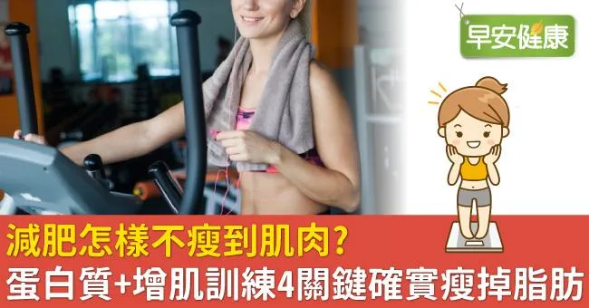 減肥怎樣不瘦到肌肉？蛋白質＋增肌訓練4關鍵確實瘦掉脂肪