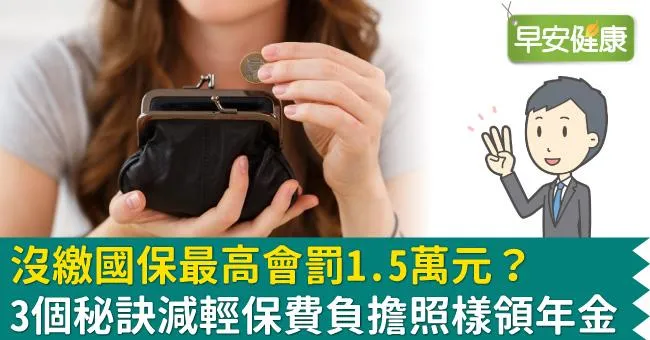沒繳國保最高會罰1.5萬元？3個秘訣減輕保費負擔照樣領年金
