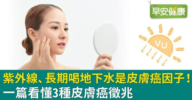 紫外線、長期喝地下水是皮膚癌因子！一篇看懂3種皮膚癌徵兆