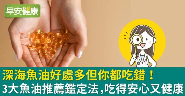 深海魚油好處多但你都吃錯！ 3大魚油推薦鑑定法，吃得安心又健康！