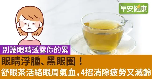 眼睛浮腫、黑眼圈！舒眼茶活絡眼周氣血，4招消除疲勞又減齡