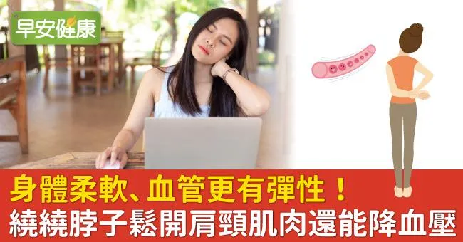 身體柔軟、血管更有彈性！繞繞脖子鬆開肩頸肌肉還能降血壓