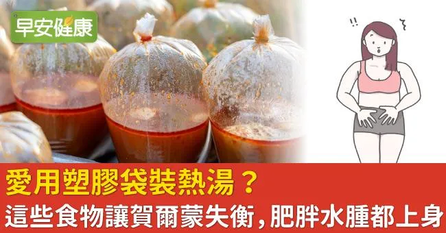 愛用塑膠袋裝熱湯？這些食物讓賀爾蒙失衡，肥胖水腫都上身