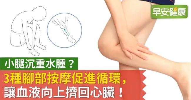 小腿沉重水腫？3種腳部按摩促進循環，讓血液向上擠回心臟！