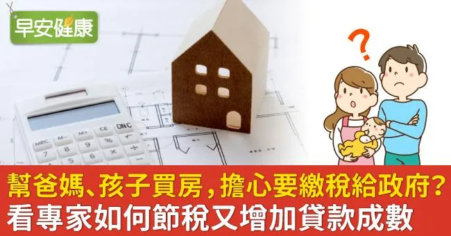 幫爸媽、孩子買房，擔心要繳稅給政府？看專家如何節稅又增加貸款成數