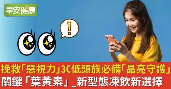 挽救「惡視力」 3C低頭族必備晶亮守護關鍵「葉黃素」＿新型態凍飲新選擇