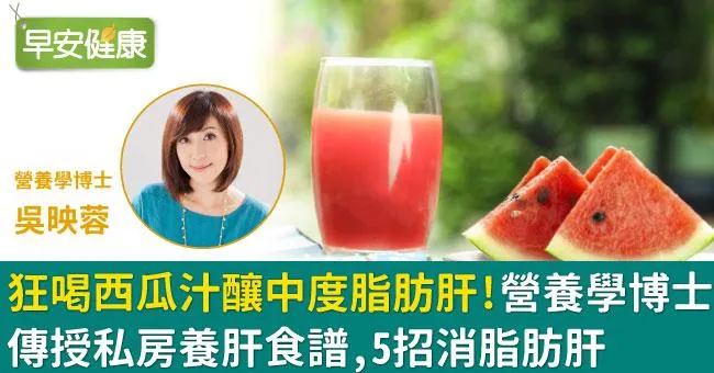 狂喝西瓜汁釀中度脂肪肝！營養學博士傳授私房養肝食譜，5招消脂肪肝