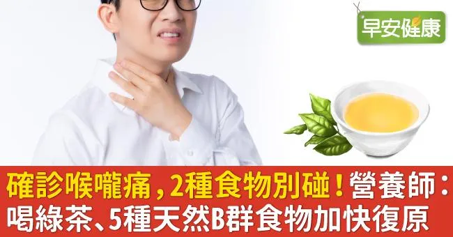 確診喉嚨痛，2種食物別碰！營養師：喝綠茶、5種天然B群食物加快復原