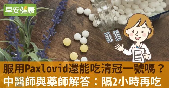 服用Paxlovid還能吃清冠一號嗎？中醫師與藥師解答：隔2小時再吃