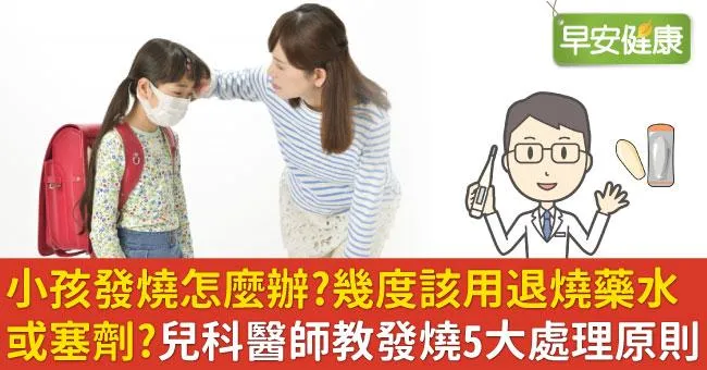 小孩發燒怎麼辦？幾度該用退燒藥水或塞劑？兒科醫師教發燒5大處理原則