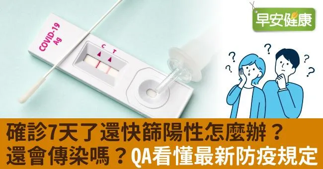 確診7天了還快篩陽性怎麼辦？還會傳染嗎？QA看懂最新防疫規定