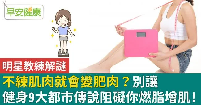 不練肌肉就會變肥肉？別讓健身9大都市傳說阻礙你燃脂增肌！