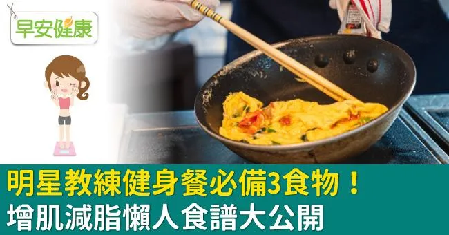 明星教練健身餐必備3食物！增肌減脂懶人食譜大公開
