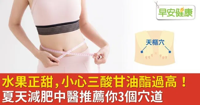 水果正甜，小心三酸甘油酯過高！夏天減肥中醫推薦你3個穴道
