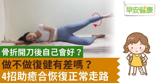 骨折開刀後自己會好？做不做復健有差嗎？4招助癒合恢復正常走路