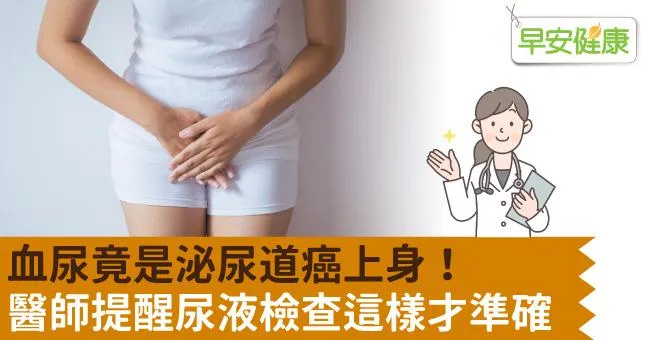 血尿竟是泌尿道癌上身！醫師提醒尿液檢查這樣才準確
