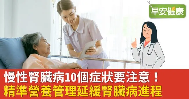 慢性腎臟病10個症狀要注意！精準營養管理延緩腎臟病進程