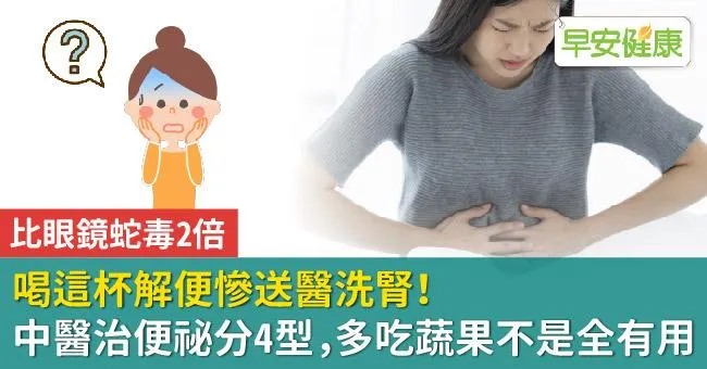 喝這杯解便慘送醫洗腎！中醫治便祕分4型，多吃蔬果不是全有用