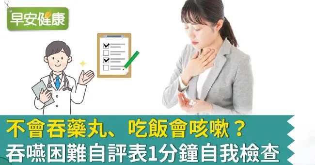 不會吞藥丸、吃飯會咳嗽？吞嚥困難自評表1分鐘自我檢查