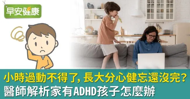 小時過動不得了，長大分心健忘還沒完？醫師解析家有ADHD孩子怎麼辦