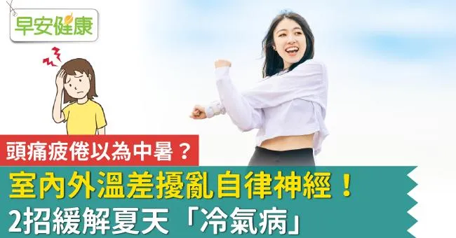 頭痛疲倦以為中暑？室內外溫差擾亂自律神經！2招緩解夏天「冷氣病」