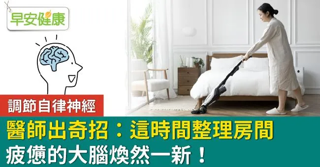 調節自律神經，醫師出奇招：這時間整理房間，疲憊的大腦煥然一新！