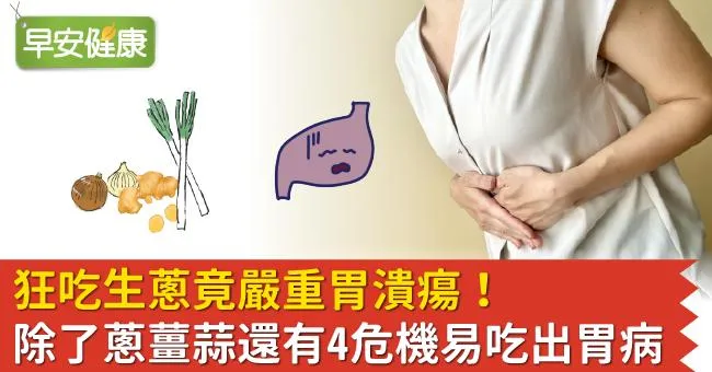 狂吃生蔥竟嚴重胃潰瘍！除了蔥薑蒜還有4危機易吃出胃病