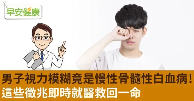 男子視力模糊竟是慢性骨髓性白血病！這些徵兆即時就醫救回一命