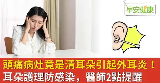 頭痛病灶竟是清耳朵引起外耳炎！耳朵護理防感染，醫師2點提醒