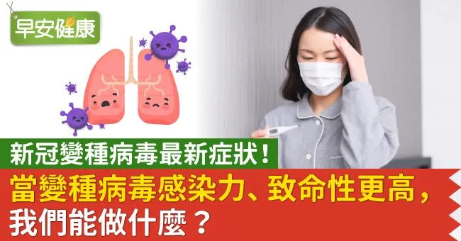 新冠變種病毒最新症狀！當變種病毒感染力、致命性更高，我們能做什麼？