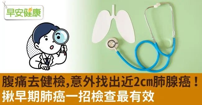 腹痛去健檢，意外找出近2cm肺腺癌！揪早期肺癌一招檢查最有效