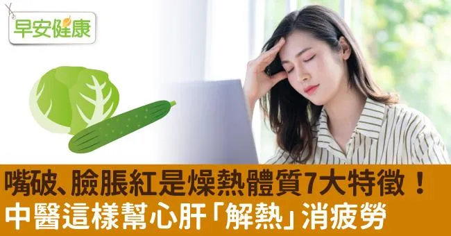 嘴破、臉脹紅是燥熱體質7大特徵！中醫這樣幫心肝「解熱」消疲勞