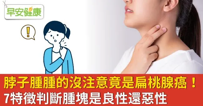 脖子腫腫的沒注意竟是扁桃腺癌！7特徵判斷腫塊是良性還惡性