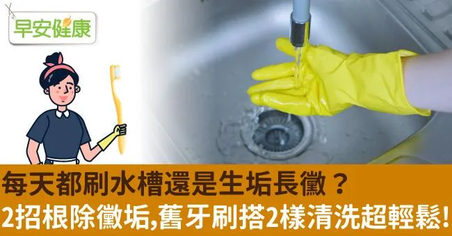 每天都刷水槽還是生垢長黴？2招根除黴垢，舊牙刷搭2樣清洗超輕鬆！