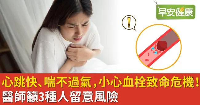 心跳快、喘不過氣，小心血栓致命危機！醫師籲3種人留意風險