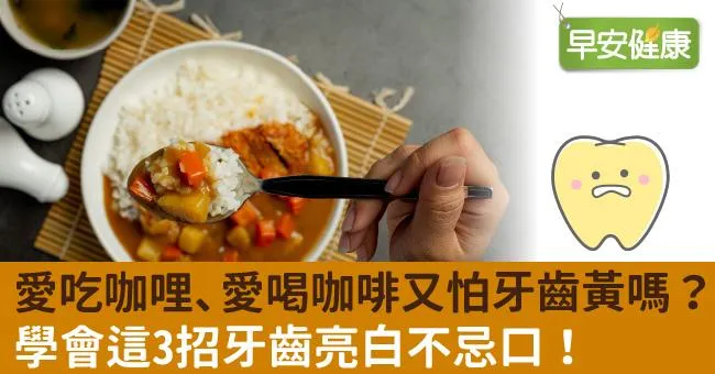 愛吃咖哩、愛喝咖啡又怕牙齒黃嗎？學會這3招牙齒亮白不忌口！