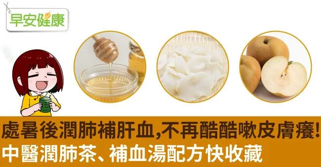 處暑後潤肺補肝血，不再酷酷嗽皮膚癢！中醫潤肺茶、補血湯配方快收藏