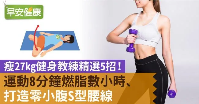 瘦27kg健身教練精選5招！運動8分鐘燃脂數小時、打造零小腹S型腰線