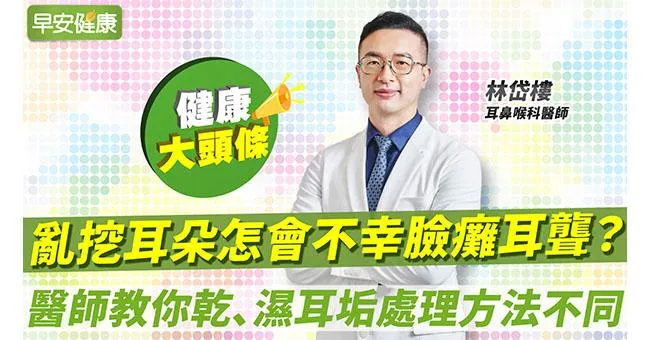 亂挖耳朵怎會不幸臉癱耳聾？醫師教你乾、濕耳垢的處理方式不同