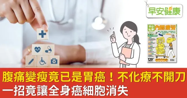 腹痛變瘦竟已是胃癌！不化療不開刀一招竟讓全身癌細胞消失