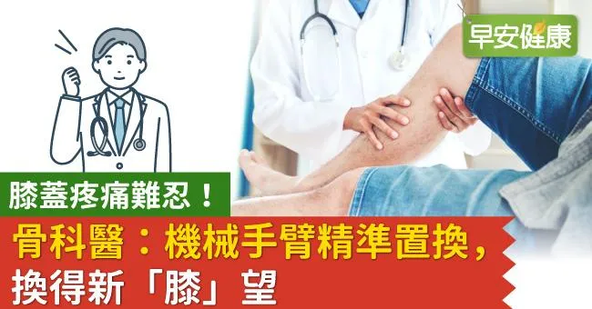 膝蓋疼痛難忍！骨科醫：機械手臂精準置換，換得新「膝」望
